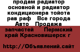 продам радиатор основной и радиатор кондиционера тойота рав раф - Все города Авто » Продажа запчастей   . Пермский край,Красновишерск г.